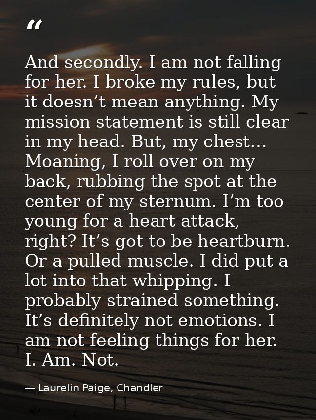 And secondly. I am not falling for her. I broke my rules, but it doesn’t mean anything. My mission statement is still cl — Laurelin Paige, Chandler