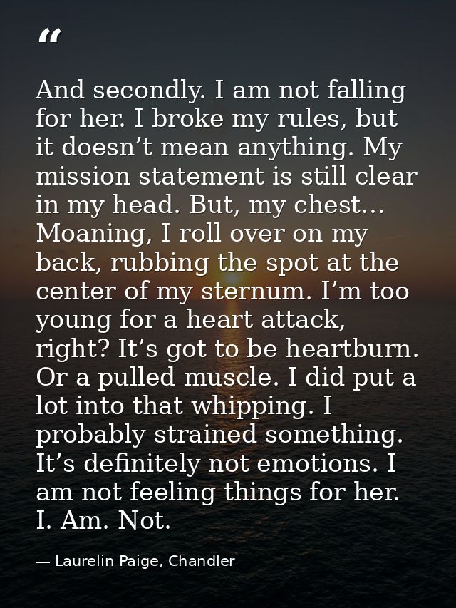 And secondly. I am not falling for her. I broke my rules, but it doesn’t mean anything. My mission statement is still cl — Laurelin Paige, Chandler