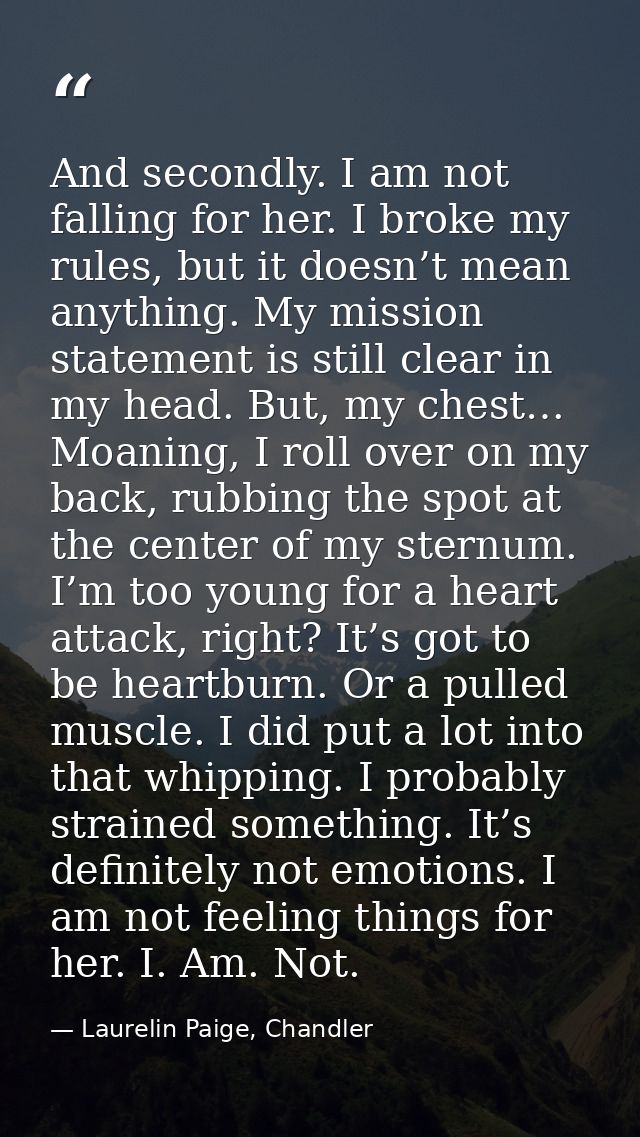 And secondly. I am not falling for her. I broke my rules, but it doesn’t mean anything. My mission statement is still cl — Laurelin Paige, Chandler