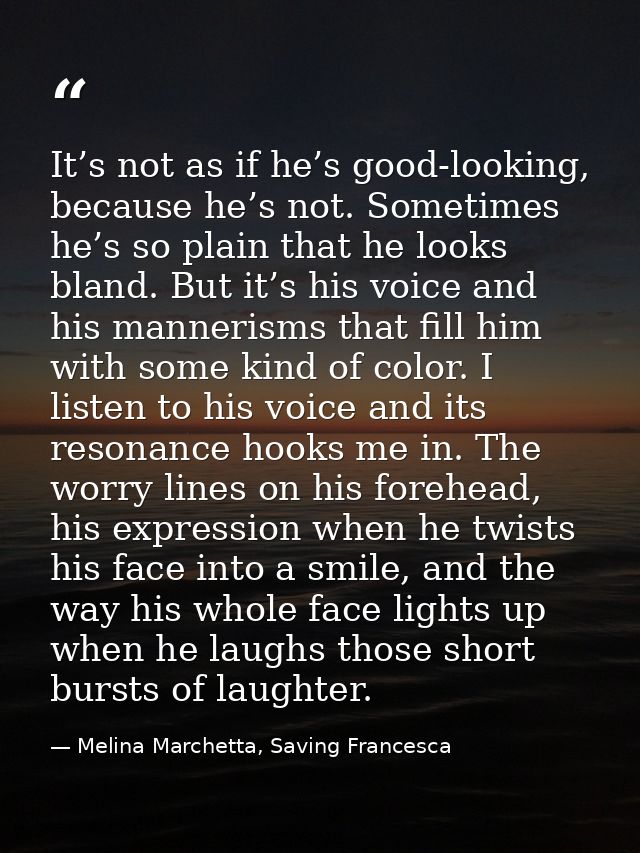 It’s not as if he’s good-looking, because he’s not. Sometimes he’s so plain that he looks bland. But it’s his voice and  — Melina Marchetta, Saving Francesca