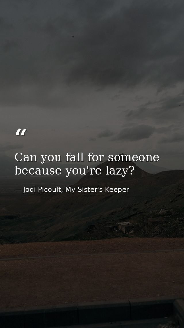 Can you fall for someone because you're lazy? — Jodi Picoult, My Sister's Keeper