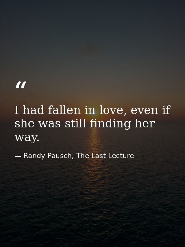 I had fallen in love, even if she was still finding her way. — Randy Pausch, The Last Lecture