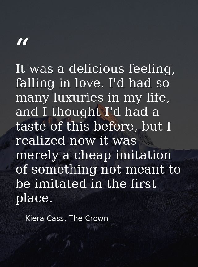 It was a delicious feeling, falling in love. I'd had so many luxuries in my life, and I thought I'd had a taste of this  — Kiera Cass, The Crown