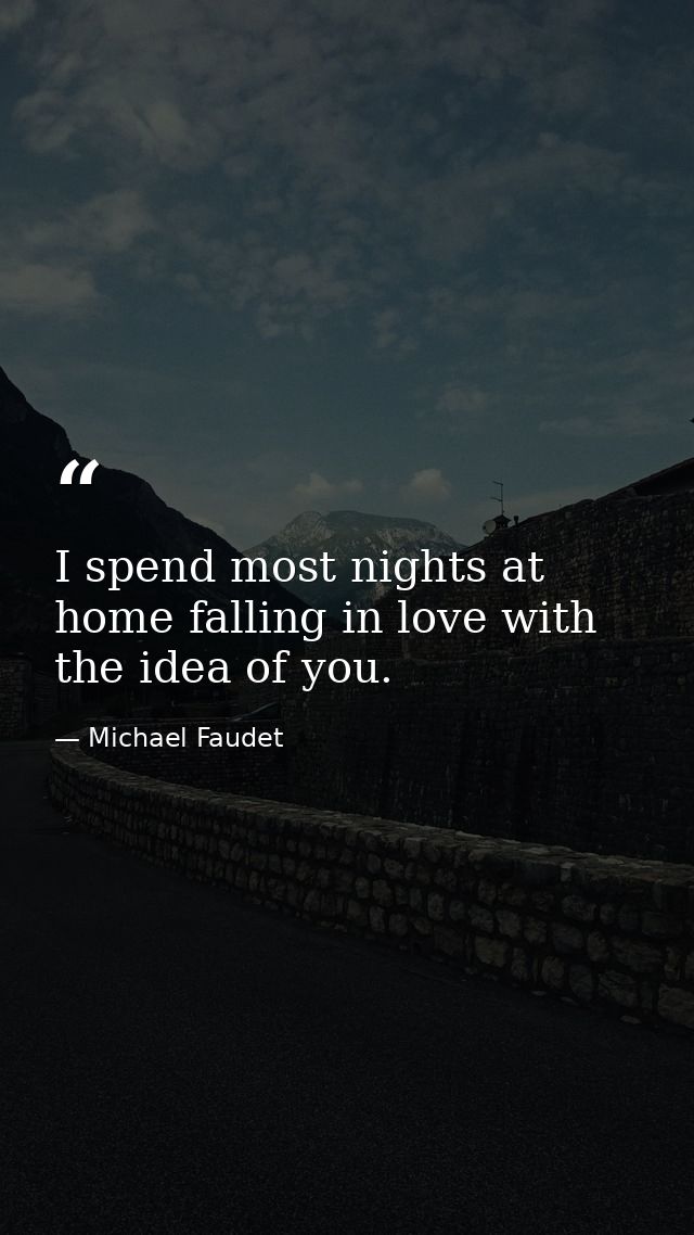 I spend most nights at home falling in love with the idea of you. — Michael Faudet