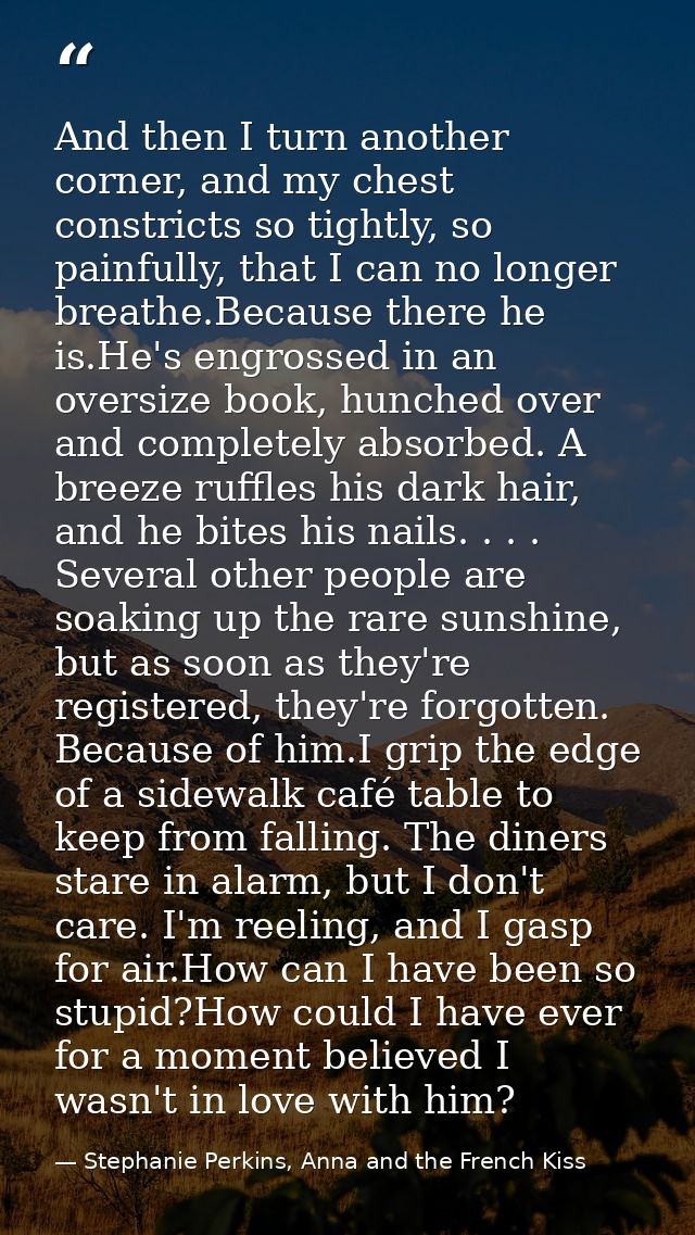 And then I turn another corner, and my chest constricts so tightly, so painfully, that I can no longer breathe.Because t — Stephanie Perkins, Anna and the French Kiss
