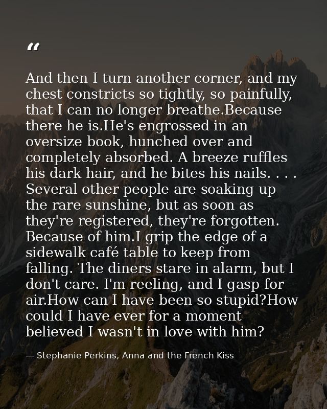 And then I turn another corner, and my chest constricts so tightly, so painfully, that I can no longer breathe.Because t — Stephanie Perkins, Anna and the French Kiss