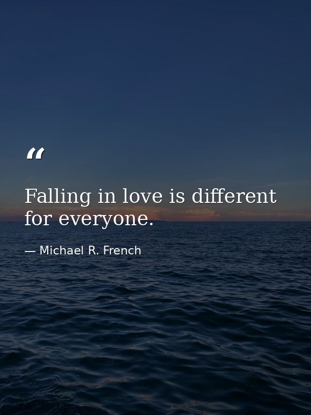 Falling in love is different for everyone. — Michael R. French