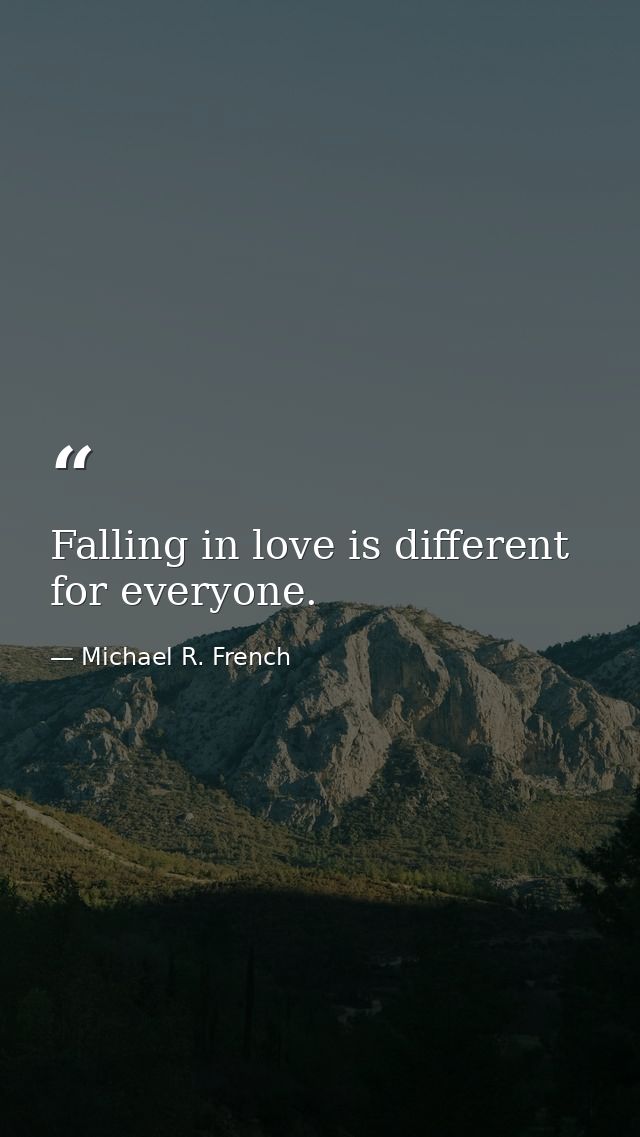 Falling in love is different for everyone. — Michael R. French