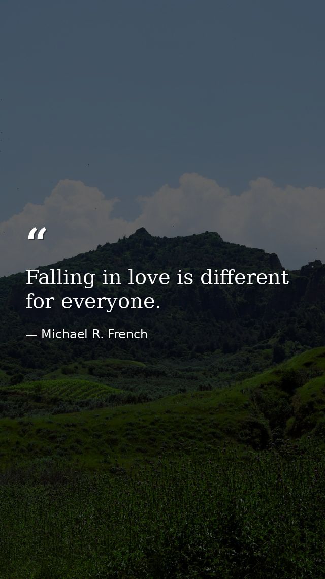 Falling in love is different for everyone. — Michael R. French