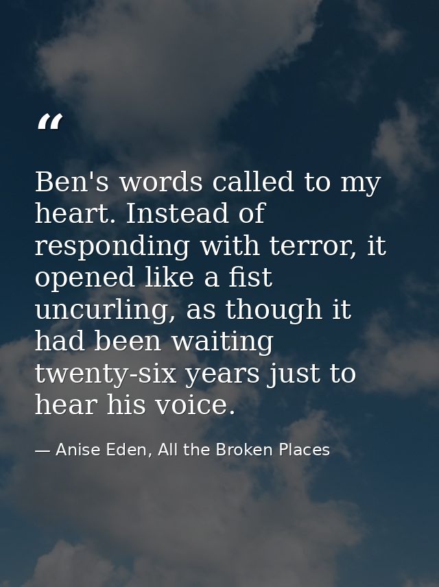 Ben's words called to my heart. Instead of responding with terror, it opened like a fist uncurling, as though it had bee — Anise Eden, All the Broken Places