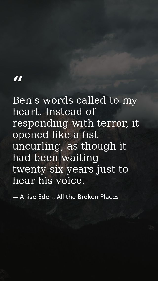 Ben's words called to my heart. Instead of responding with terror, it opened like a fist uncurling, as though it had bee — Anise Eden, All the Broken Places
