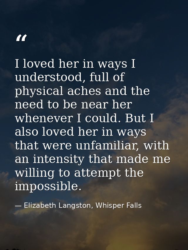 I loved her in ways I understood, full of physical aches and the need to be near her whenever I could. But I also loved  — Elizabeth Langston, Whisper Falls