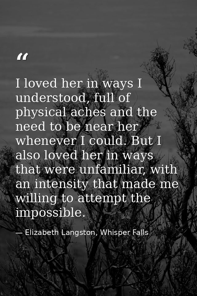 I loved her in ways I understood, full of physical aches and the need to be near her whenever I could. But I also loved  — Elizabeth Langston, Whisper Falls