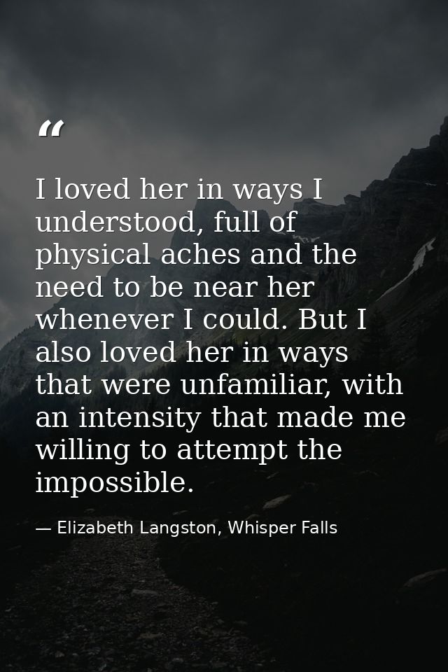 I loved her in ways I understood, full of physical aches and the need to be near her whenever I could. But I also loved  — Elizabeth Langston, Whisper Falls