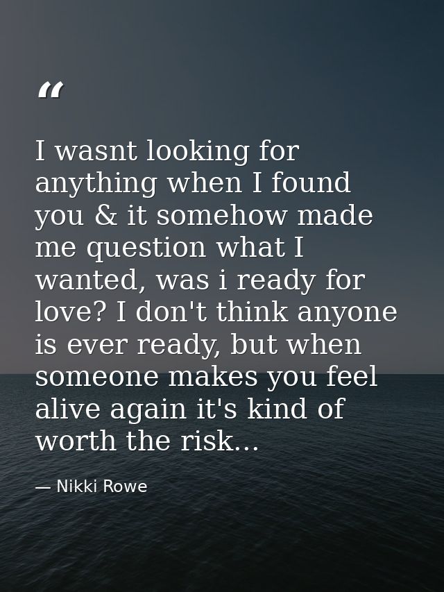 I wasnt looking for anything when I found you & it somehow made me question what I wanted, was i ready for love? I don't — Nikki Rowe