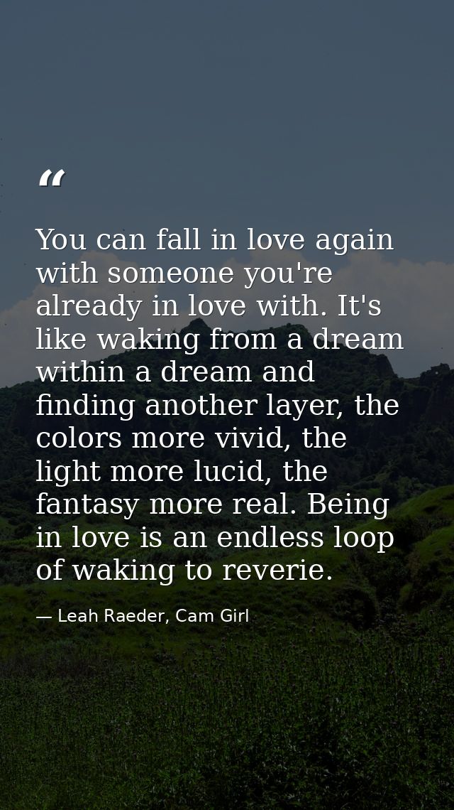You can fall in love again with someone you're already in love with. It's like waking from a dream within a dream and fi — Leah Raeder, Cam Girl