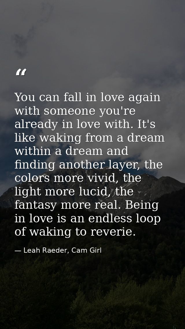 You can fall in love again with someone you're already in love with. It's like waking from a dream within a dream and fi — Leah Raeder, Cam Girl