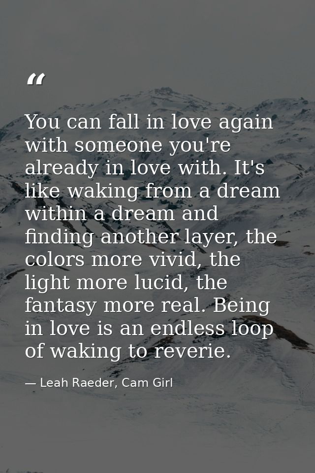You can fall in love again with someone you're already in love with. It's like waking from a dream within a dream and fi — Leah Raeder, Cam Girl