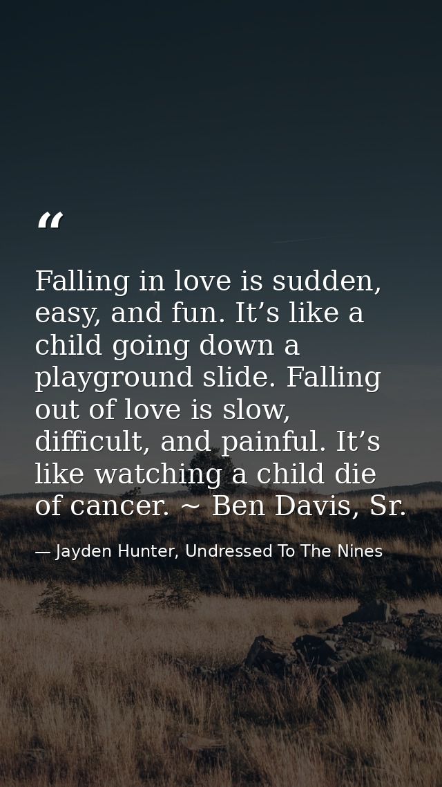 Falling in love is sudden, easy, and fun. It’s like a child going down a playground slide. Falling out of love is slow,  — Jayden Hunter, Undressed To The Nines
