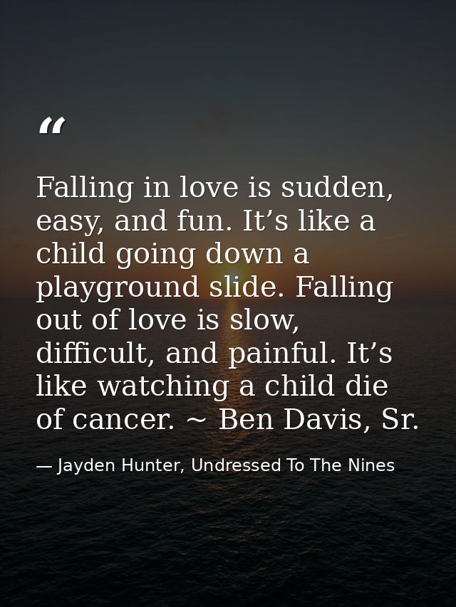 Falling in love is sudden, easy, and fun. It’s like a child going down a playground slide. Falling out of love is slow,  — Jayden Hunter, Undressed To The Nines