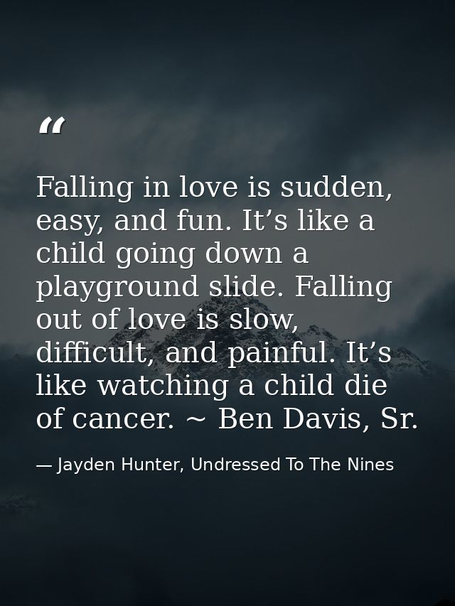 Falling in love is sudden, easy, and fun. It’s like a child going down a playground slide. Falling out of love is slow,  — Jayden Hunter, Undressed To The Nines