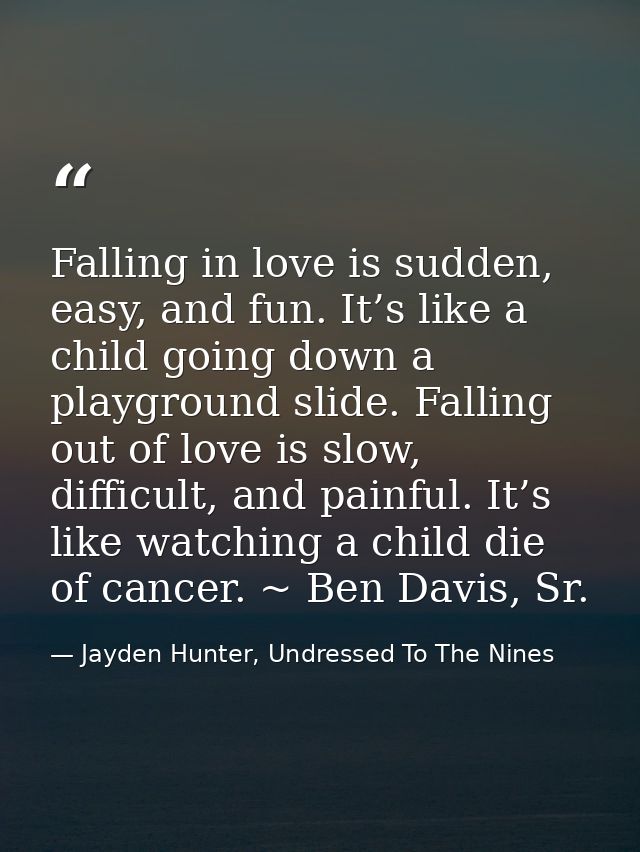 Falling in love is sudden, easy, and fun. It’s like a child going down a playground slide. Falling out of love is slow,  — Jayden Hunter, Undressed To The Nines