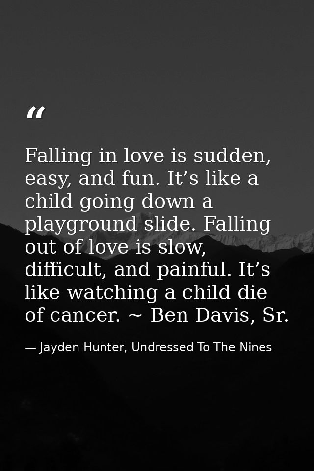Falling in love is sudden, easy, and fun. It’s like a child going down a playground slide. Falling out of love is slow,  — Jayden Hunter, Undressed To The Nines