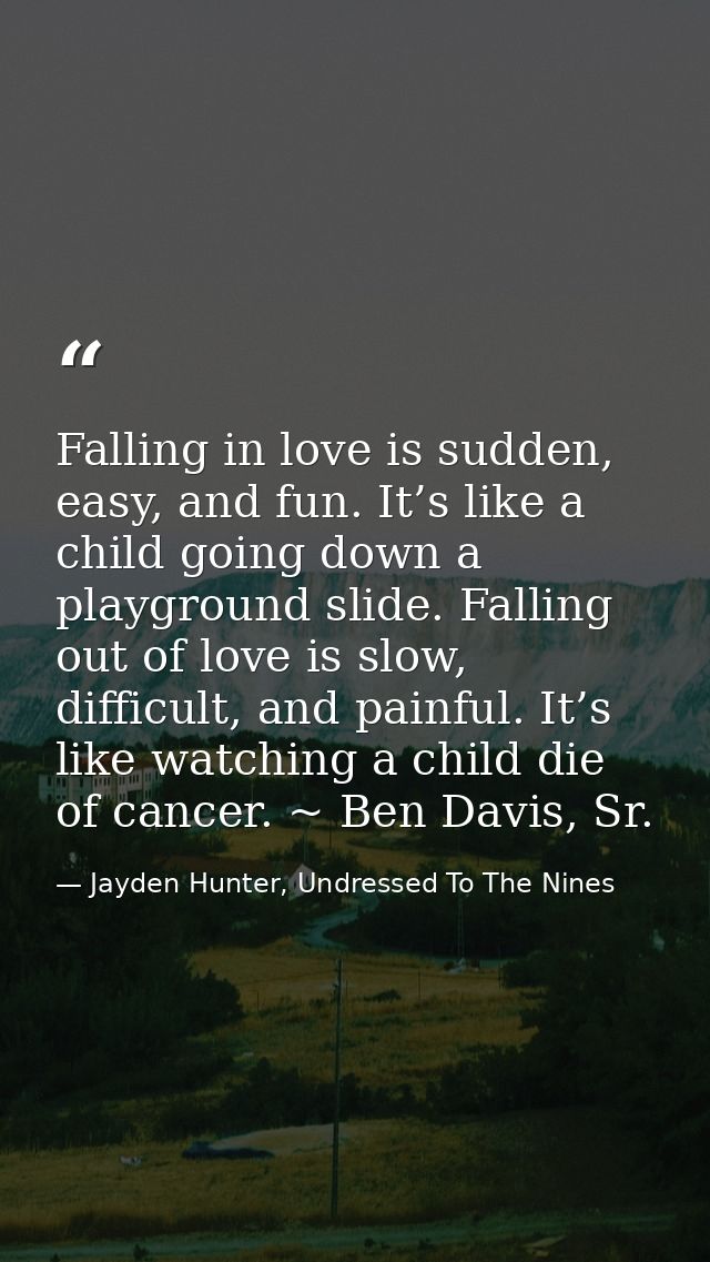 Falling in love is sudden, easy, and fun. It’s like a child going down a playground slide. Falling out of love is slow,  — Jayden Hunter, Undressed To The Nines