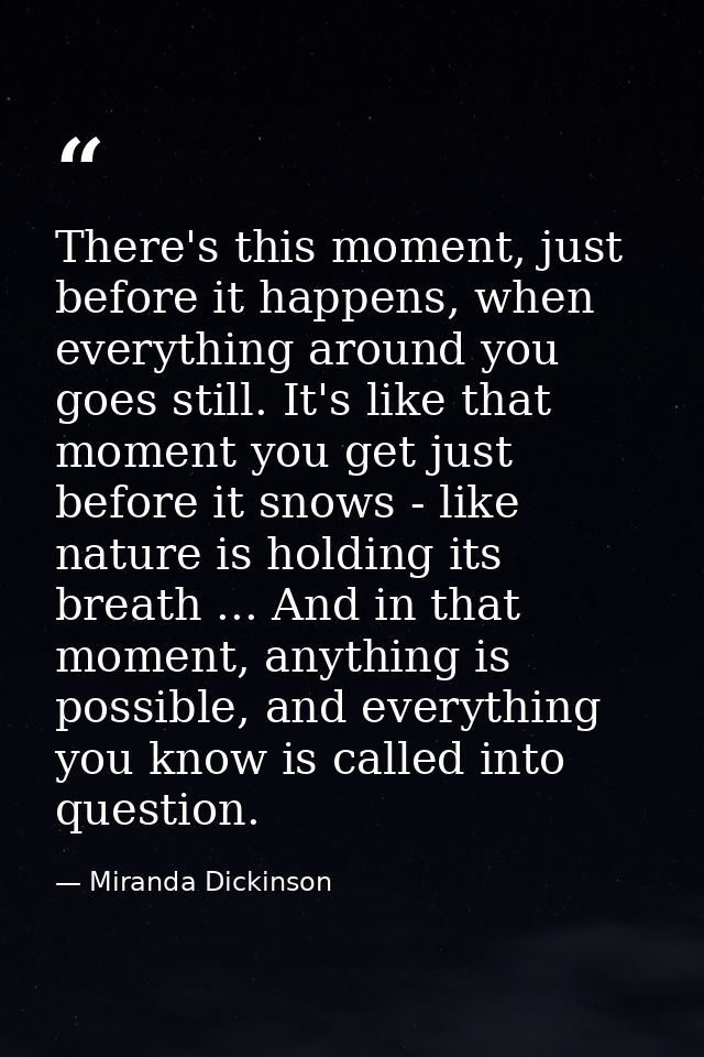 There's this moment, just before it happens, when everything around you goes still. It's like that moment you get just b — Miranda Dickinson