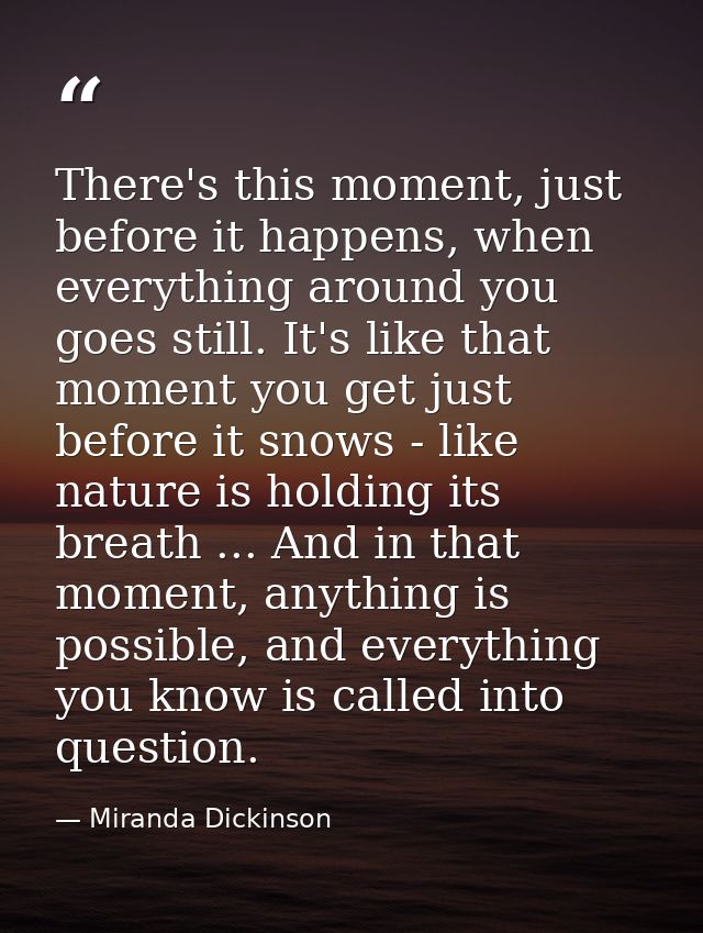 There's this moment, just before it happens, when everything around you goes still. It's like that moment you get just b — Miranda Dickinson