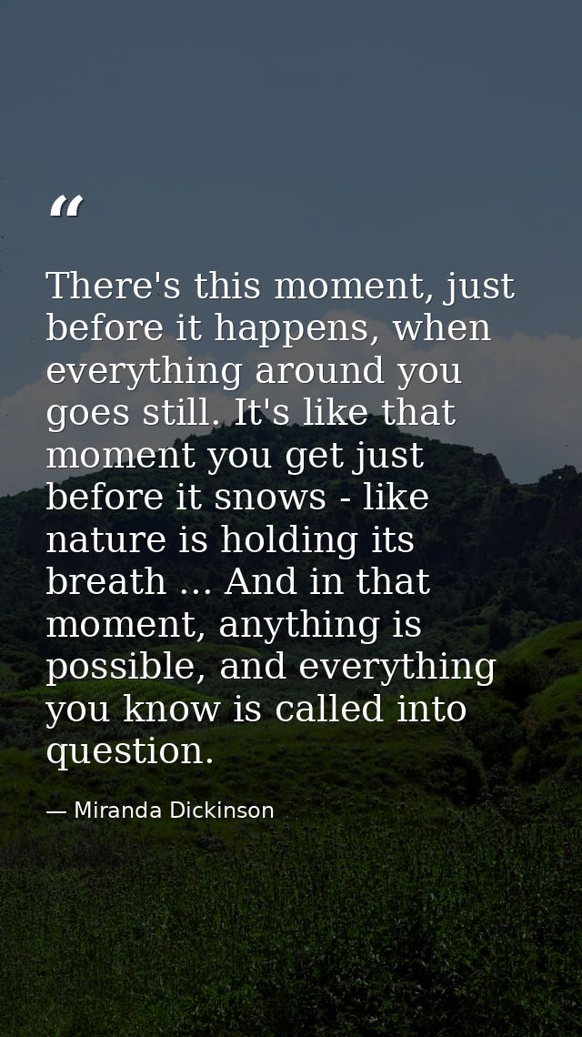 There's this moment, just before it happens, when everything around you goes still. It's like that moment you get just b — Miranda Dickinson