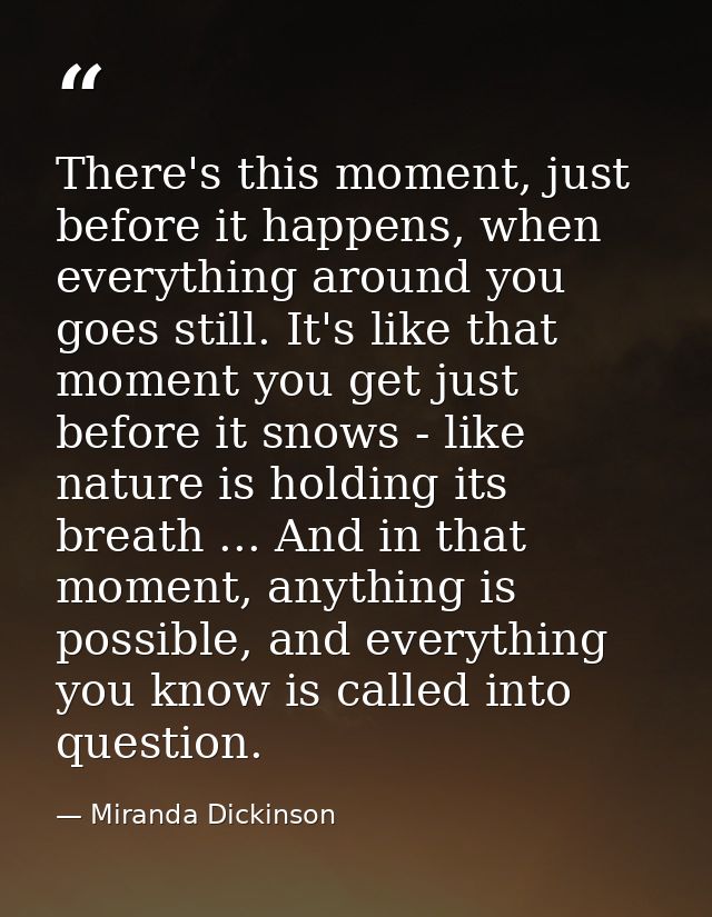 There's this moment, just before it happens, when everything around you goes still. It's like that moment you get just b — Miranda Dickinson