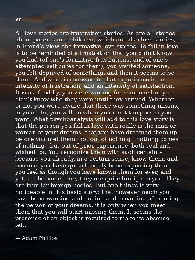 All love stories are frustration stories. As are all stories about parents and children, which are also love stories, in — Adam Phillips