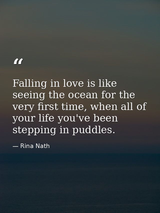 Falling in love is like seeing the ocean for the very first time, when all of your life you've been stepping in puddles. — Rina Nath