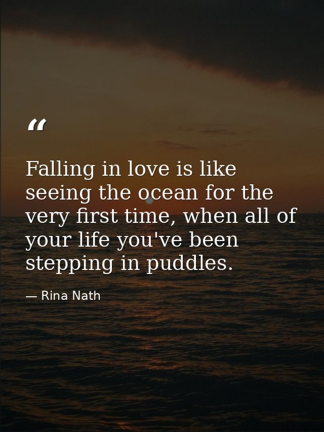 Falling in love is like seeing the ocean for the very first time, when all of your life you've been stepping in puddles. — Rina Nath