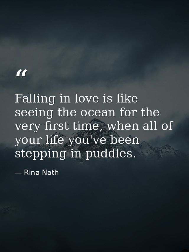 Falling in love is like seeing the ocean for the very first time, when all of your life you've been stepping in puddles. — Rina Nath