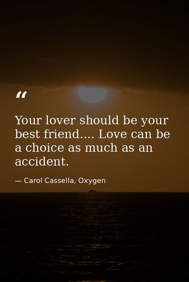 Your lover should be your best friend.... Love can be a choice as much as an accident. — Carol Cassella, Oxygen