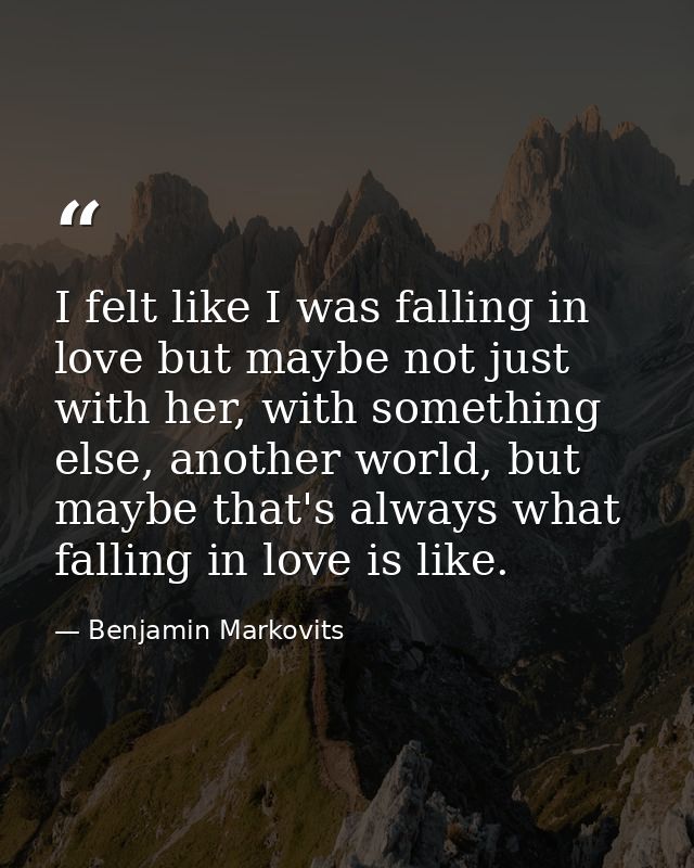 I felt like I was falling in love but maybe not just with her, with something else, another world, but maybe that's alwa — Benjamin Markovits