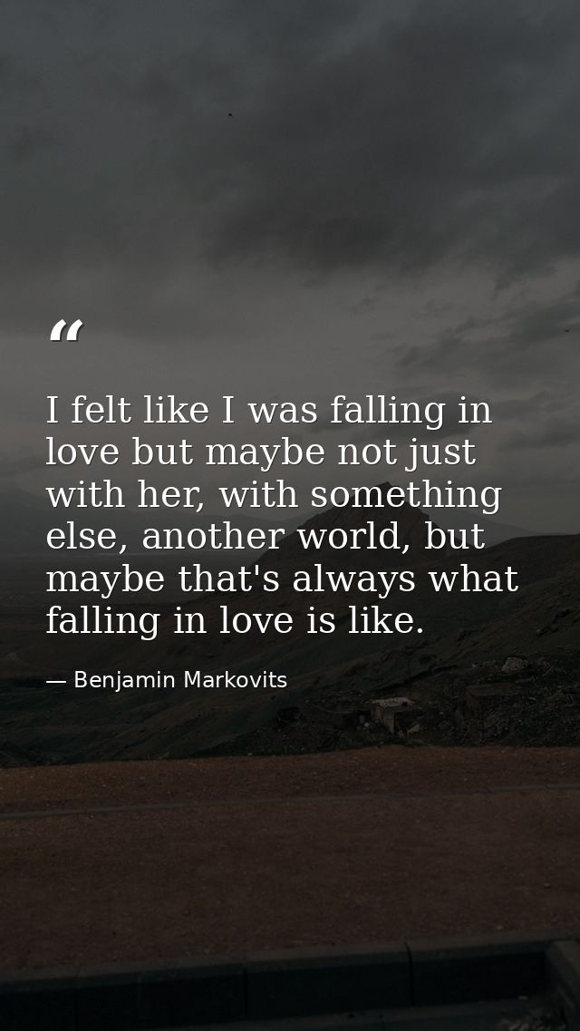 I felt like I was falling in love but maybe not just with her, with something else, another world, but maybe that's alwa — Benjamin Markovits