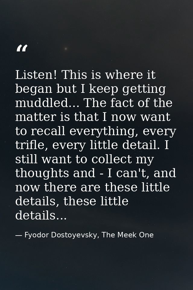 Listen! This is where it began but I keep getting muddled... The fact of the matter is that I now want to recall everyth — Fyodor Dostoyevsky, The Meek One