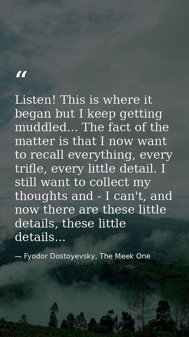 Listen! This is where it began but I keep getting muddled... The fact of the matter is that I now want to recall everyth — Fyodor Dostoyevsky, The Meek One