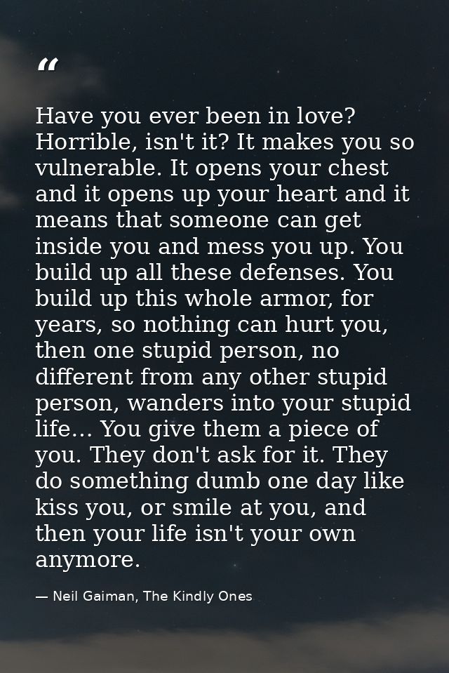 Have you ever been in love? Horrible, isn't it? It makes you so vulnerable. It opens your chest and it opens up your hea — Neil Gaiman, The Kindly Ones