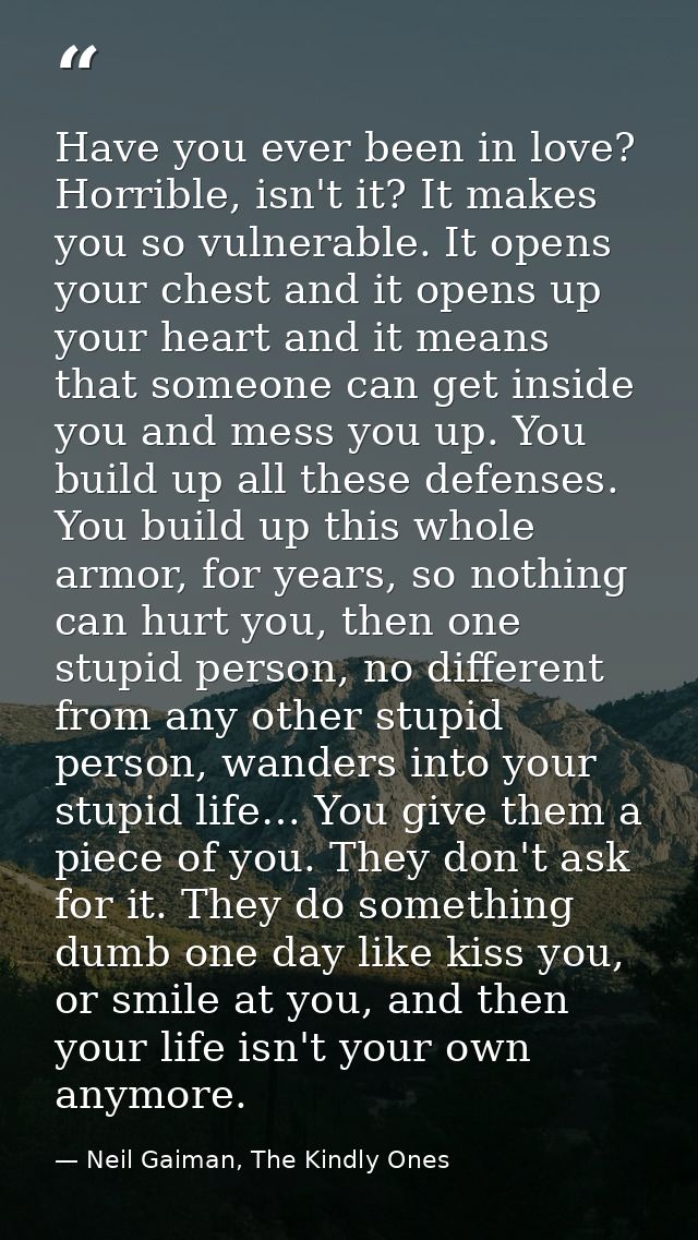 Have you ever been in love? Horrible, isn't it? It makes you so vulnerable. It opens your chest and it opens up your hea — Neil Gaiman, The Kindly Ones