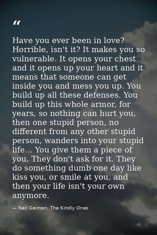 Have you ever been in love? Horrible, isn't it? It makes you so vulnerable. It opens your chest and it opens up your hea — Neil Gaiman, The Kindly Ones