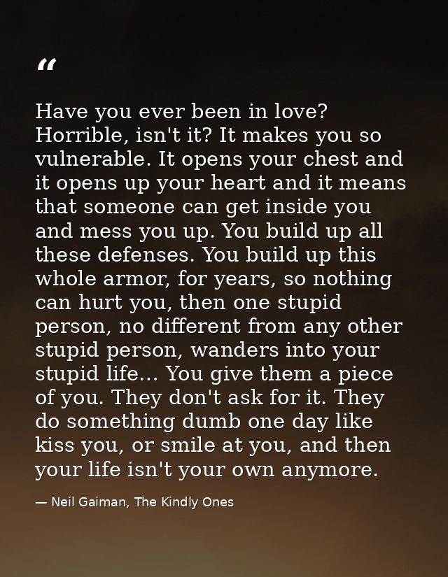 Have you ever been in love? Horrible, isn't it? It makes you so vulnerable. It opens your chest and it opens up your hea — Neil Gaiman, The Kindly Ones