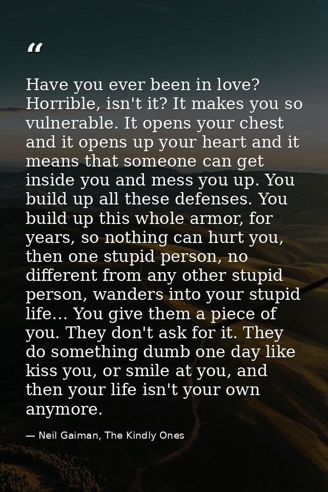 Have you ever been in love? Horrible, isn't it? It makes you so vulnerable. It opens your chest and it opens up your hea — Neil Gaiman, The Kindly Ones