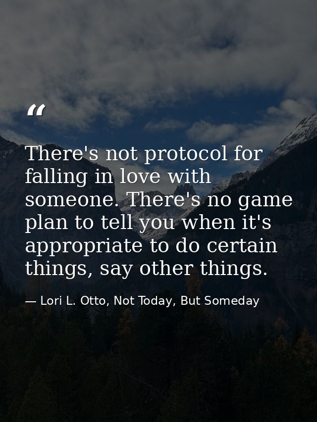 There's not protocol for falling in love with someone. There's no game plan to tell you when it's appropriate to do cert — Lori L. Otto, Not Today, But Someday