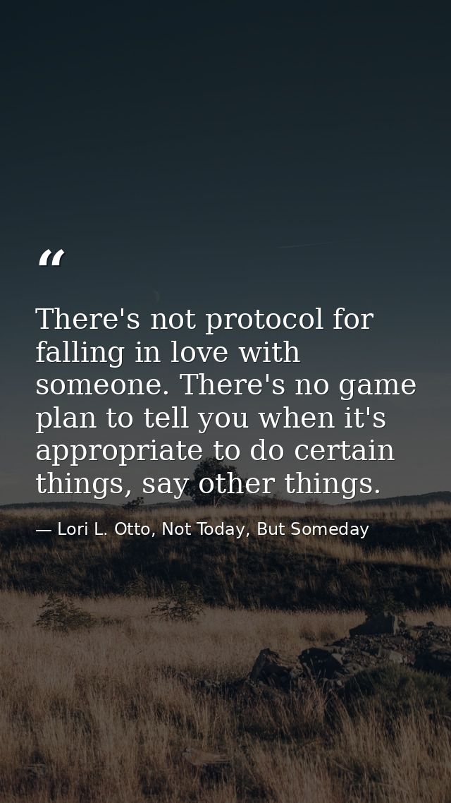 There's not protocol for falling in love with someone. There's no game plan to tell you when it's appropriate to do cert — Lori L. Otto, Not Today, But Someday