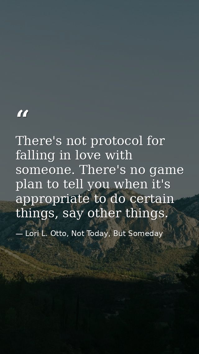 There's not protocol for falling in love with someone. There's no game plan to tell you when it's appropriate to do cert — Lori L. Otto, Not Today, But Someday