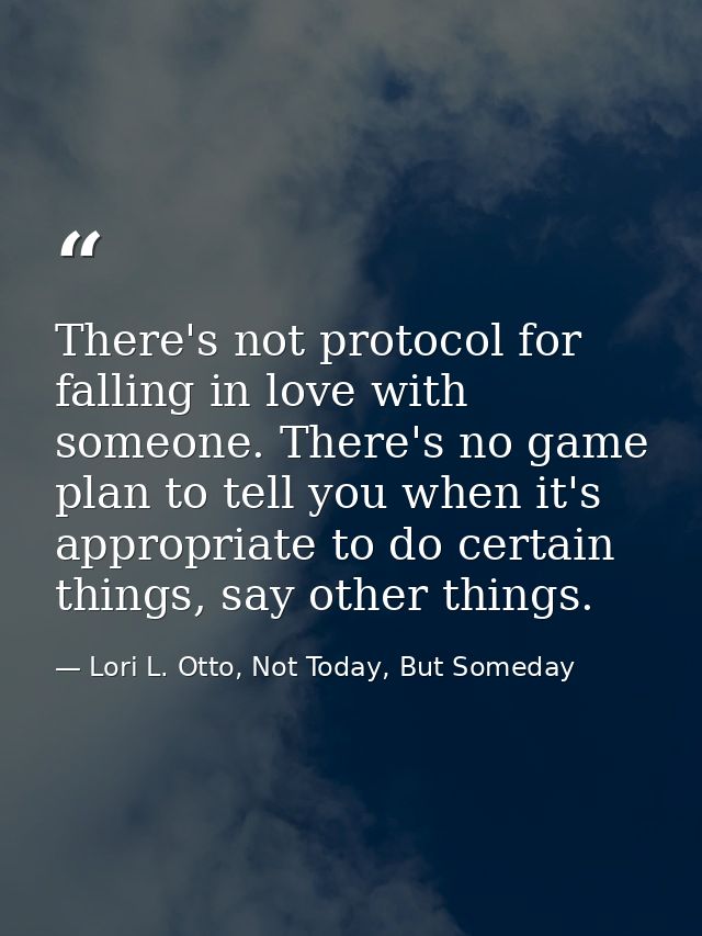 There's not protocol for falling in love with someone. There's no game plan to tell you when it's appropriate to do cert — Lori L. Otto, Not Today, But Someday